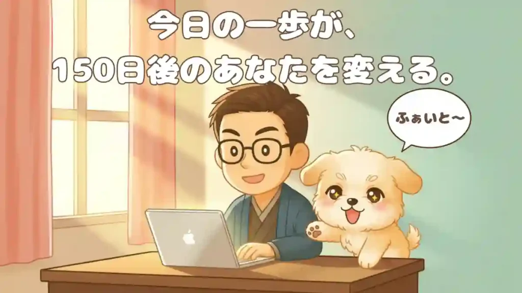 漫画風の2Dアニメ調ちびキャラによる応援シーン。メガネをかけた男性(たかさん)が、朝日が窓から差し込む明るいデスクでノートPCを操作している。その隣には、ふわふわの白いマルプー「める」が前のめりになり、小さな吹き出しに「ふぁいと〜!」と入れて応援している。全体的に薄オレンジとミントグリーンの優しい色合いで、「これから一緒にやろう」という前向きな温度感が伝わる。メインコピーは「今日の一歩が、150日後のあなたを変える。